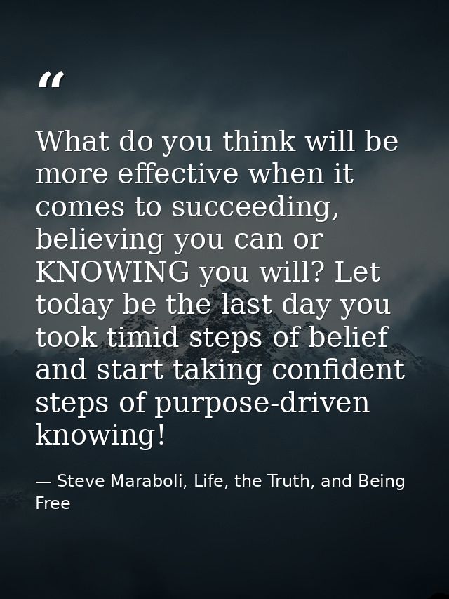 What do you think will be more effective when it comes to succeeding, believing you can or KNOWING you will? Let today b — Steve Maraboli, Life, the Truth, and Being Free