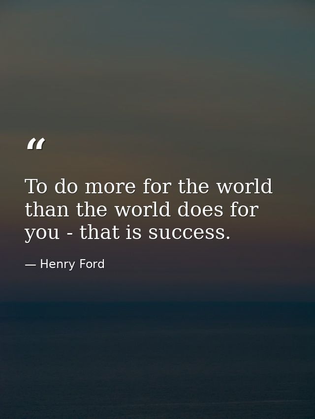 To do more for the world than the world does for you - that is success. — Henry Ford