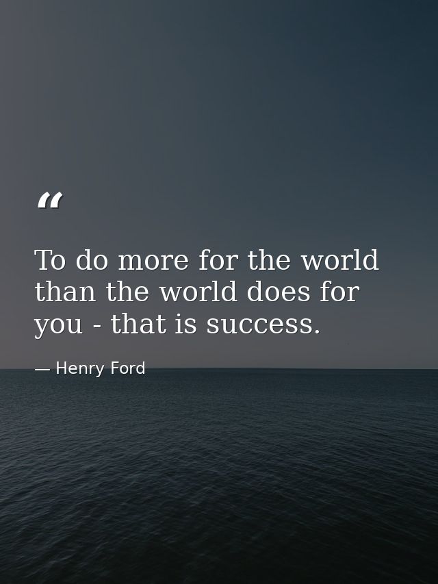 To do more for the world than the world does for you - that is success. — Henry Ford