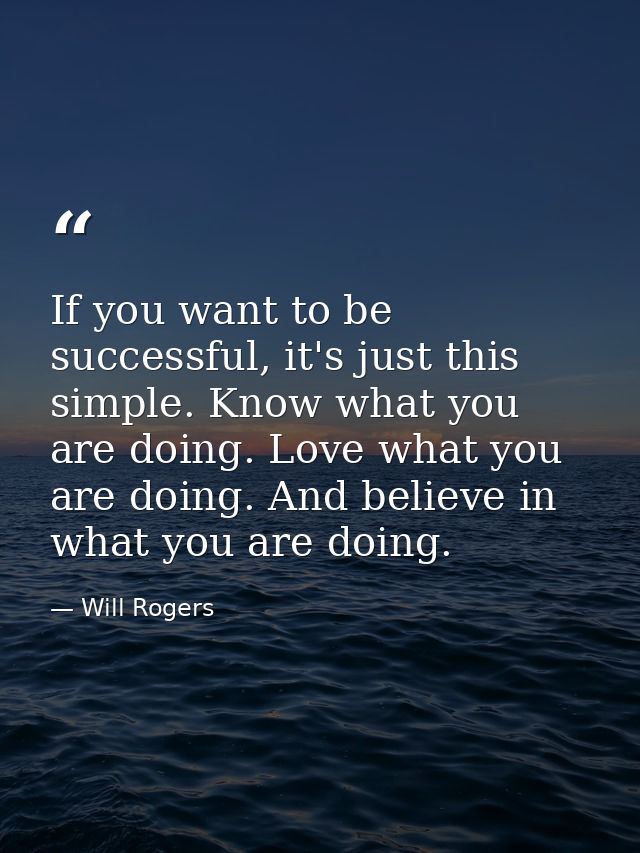 If you want to be successful, it's just this simple. Know what you are doing. Love what you are doing. And believe in wh — Will Rogers