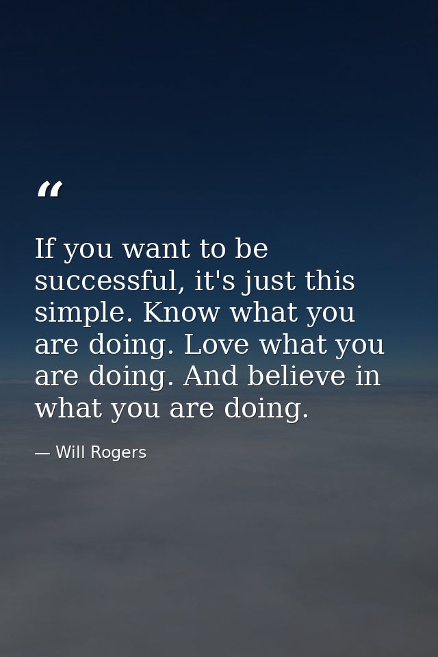 If you want to be successful, it's just this simple. Know what you are doing. Love what you are doing. And believe in wh — Will Rogers