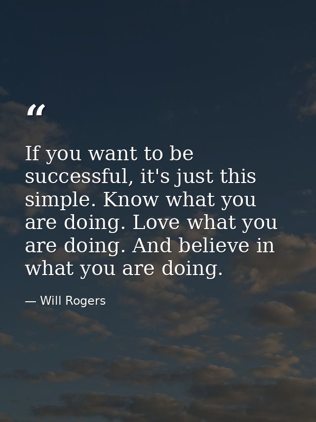 If you want to be successful, it's just this simple. Know what you are doing. Love what you are doing. And believe in wh — Will Rogers
