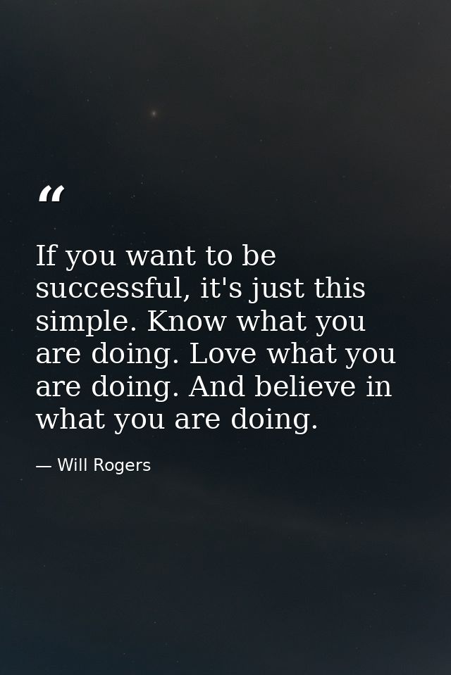 If you want to be successful, it's just this simple. Know what you are doing. Love what you are doing. And believe in wh — Will Rogers