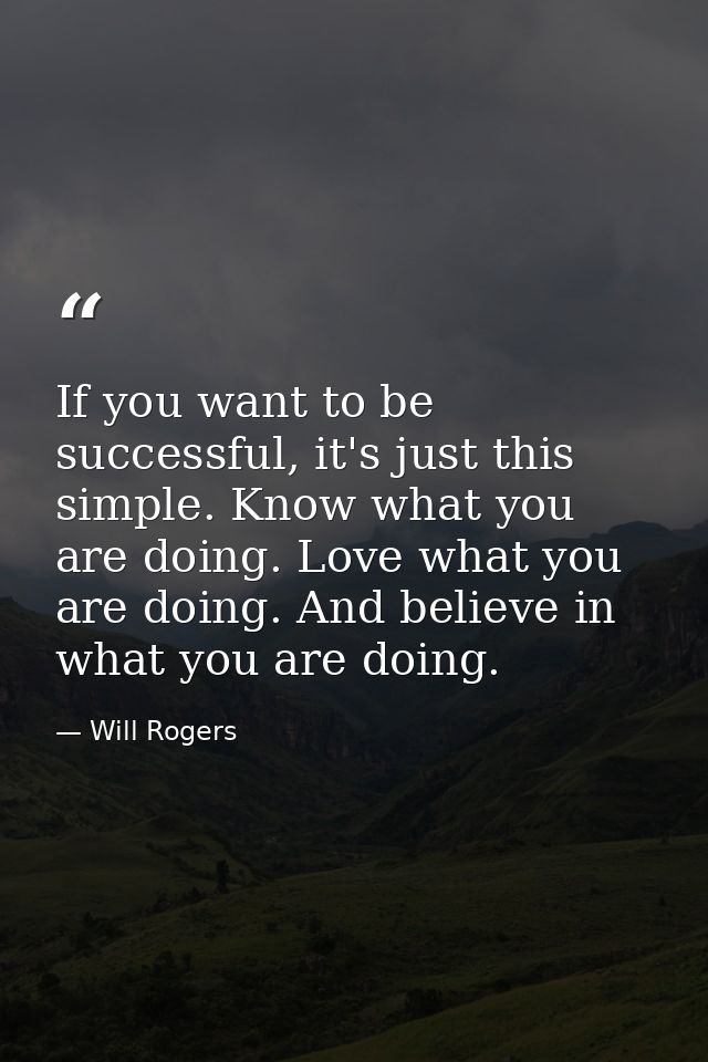 If you want to be successful, it's just this simple. Know what you are doing. Love what you are doing. And believe in wh — Will Rogers