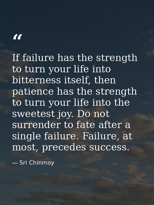 If failure has the strength to turn your life into bitterness itself, then patience has the strength to turn your life i — Sri Chinmoy