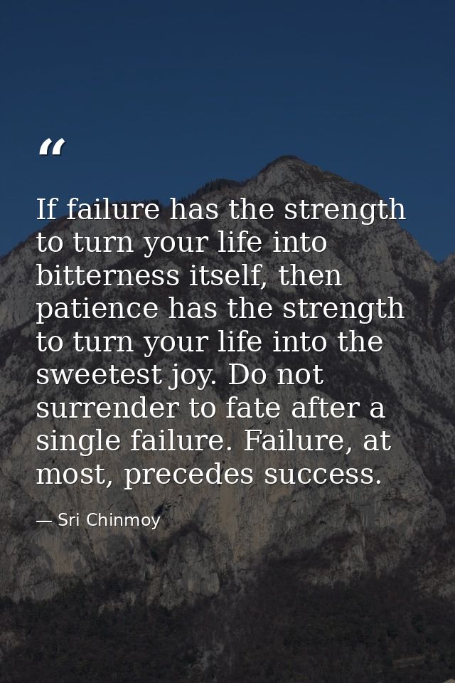 If failure has the strength to turn your life into bitterness itself, then patience has the strength to turn your life i — Sri Chinmoy