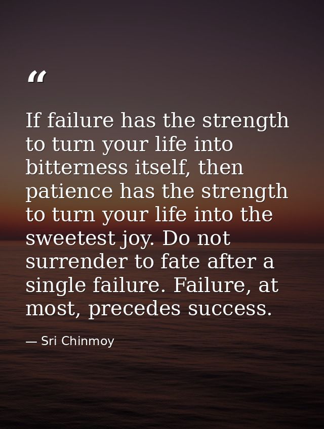 If failure has the strength to turn your life into bitterness itself, then patience has the strength to turn your life i — Sri Chinmoy