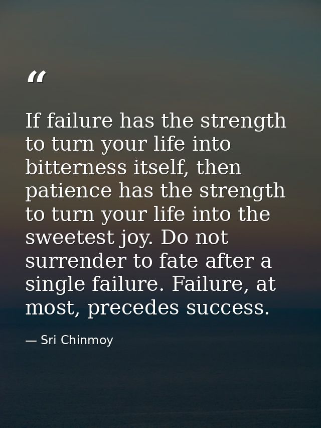 If failure has the strength to turn your life into bitterness itself, then patience has the strength to turn your life i — Sri Chinmoy