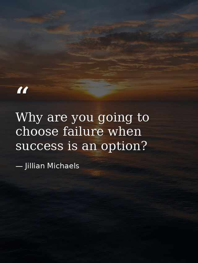 Why are you going to choose failure when success is an option? — Jillian Michaels