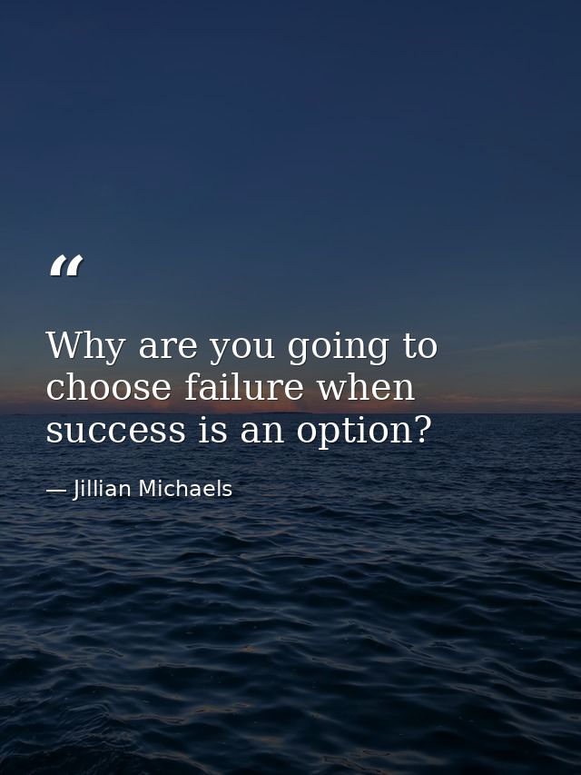 Why are you going to choose failure when success is an option? — Jillian Michaels