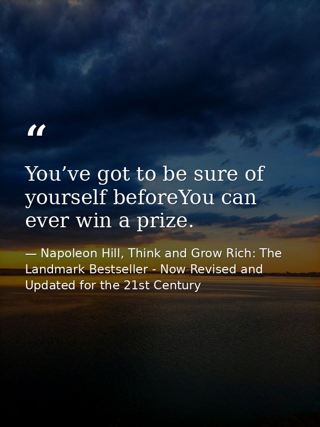 You’ve got to be sure of yourself beforeYou can ever win a prize. — Napoleon Hill, Think and Grow Rich: The Landmark Bestseller - Now Revised and Updated for the 21st Century