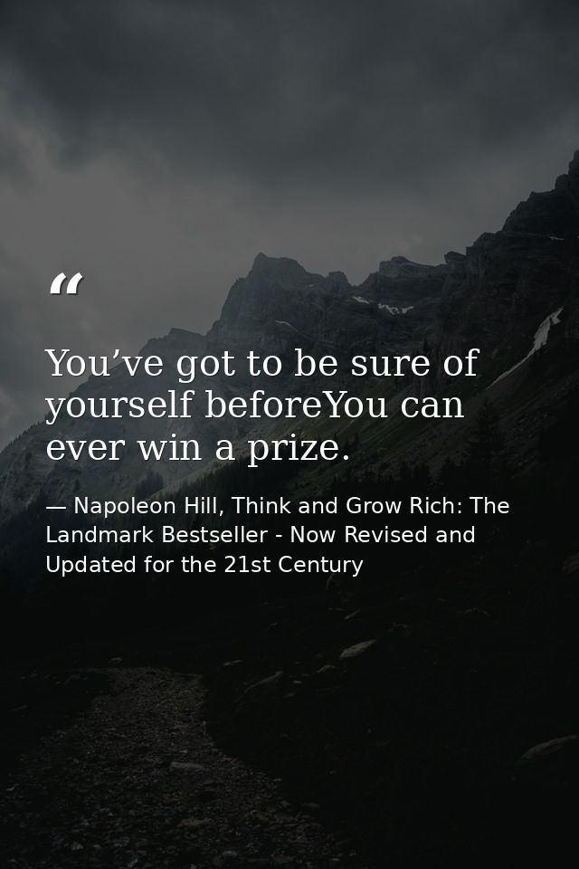 You’ve got to be sure of yourself beforeYou can ever win a prize. — Napoleon Hill, Think and Grow Rich: The Landmark Bestseller - Now Revised and Updated for the 21st Century