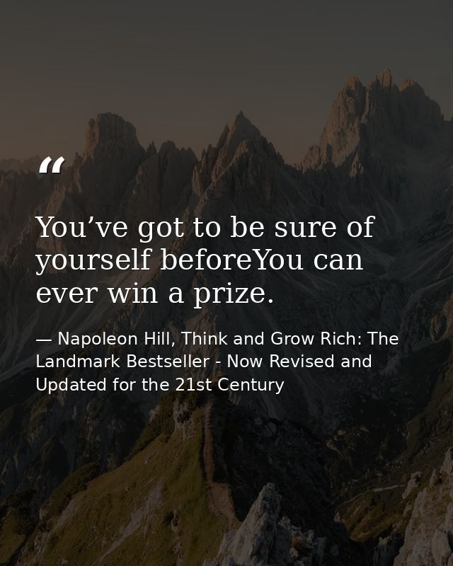 You’ve got to be sure of yourself beforeYou can ever win a prize. — Napoleon Hill, Think and Grow Rich: The Landmark Bestseller - Now Revised and Updated for the 21st Century