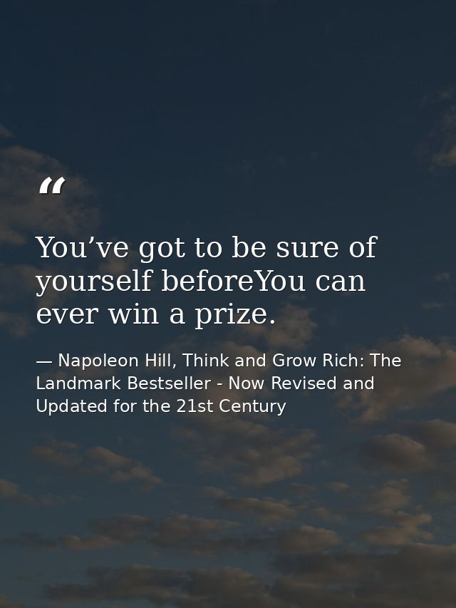 You’ve got to be sure of yourself beforeYou can ever win a prize. — Napoleon Hill, Think and Grow Rich: The Landmark Bestseller - Now Revised and Updated for the 21st Century