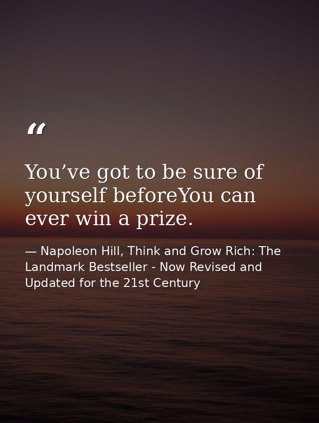 You’ve got to be sure of yourself beforeYou can ever win a prize. — Napoleon Hill, Think and Grow Rich: The Landmark Bestseller - Now Revised and Updated for the 21st Century