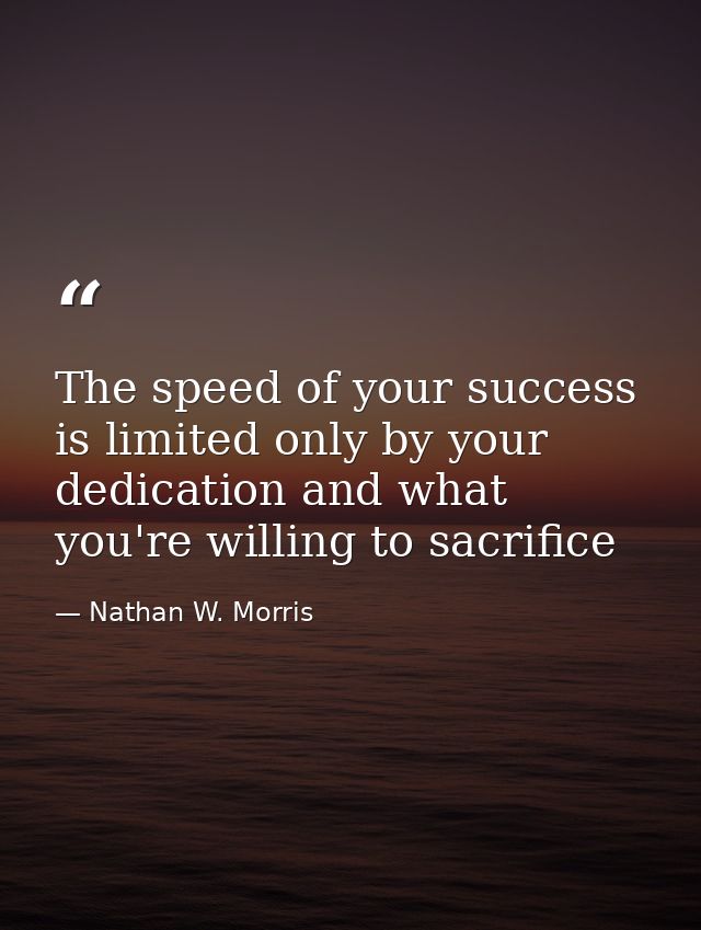 The speed of your success is limited only by your dedication and what you're willing to sacrifice — Nathan W. Morris