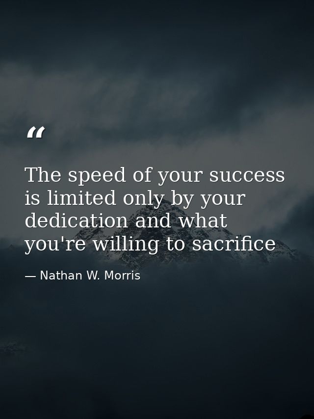 The speed of your success is limited only by your dedication and what you're willing to sacrifice — Nathan W. Morris