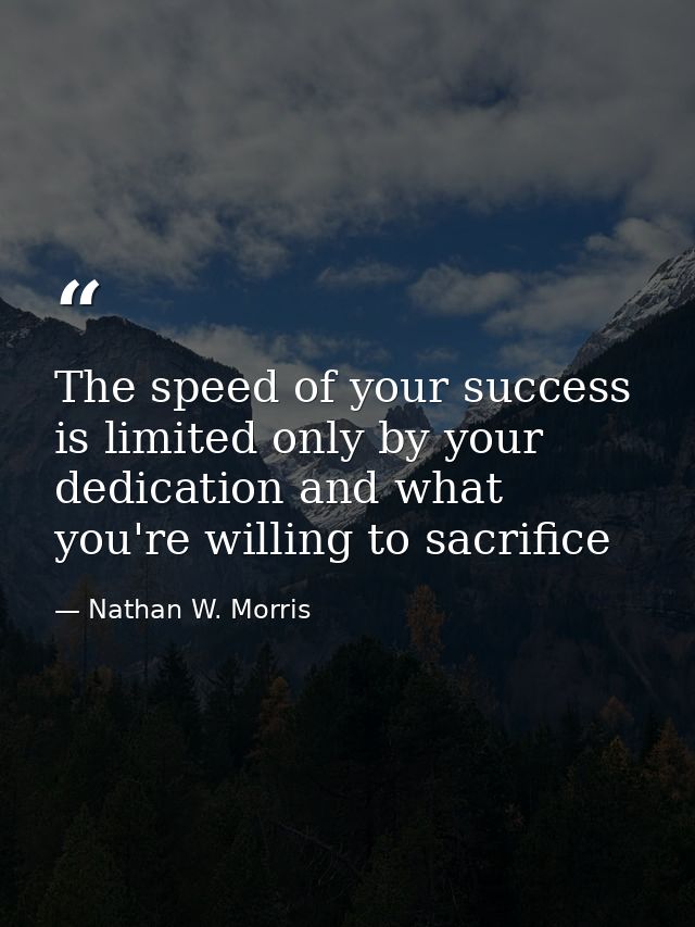 The speed of your success is limited only by your dedication and what you're willing to sacrifice — Nathan W. Morris
