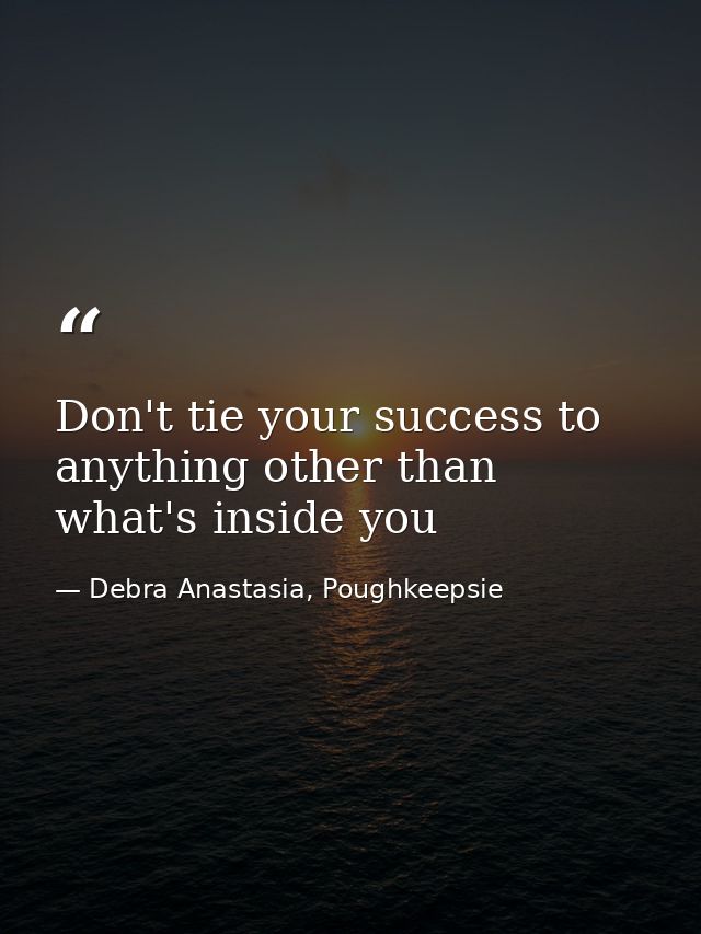 Don't tie your success to anything other than what's inside you — Debra Anastasia, Poughkeepsie