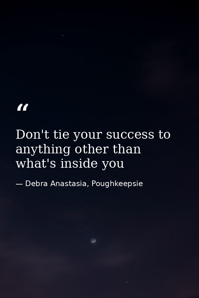 Don't tie your success to anything other than what's inside you — Debra Anastasia, Poughkeepsie