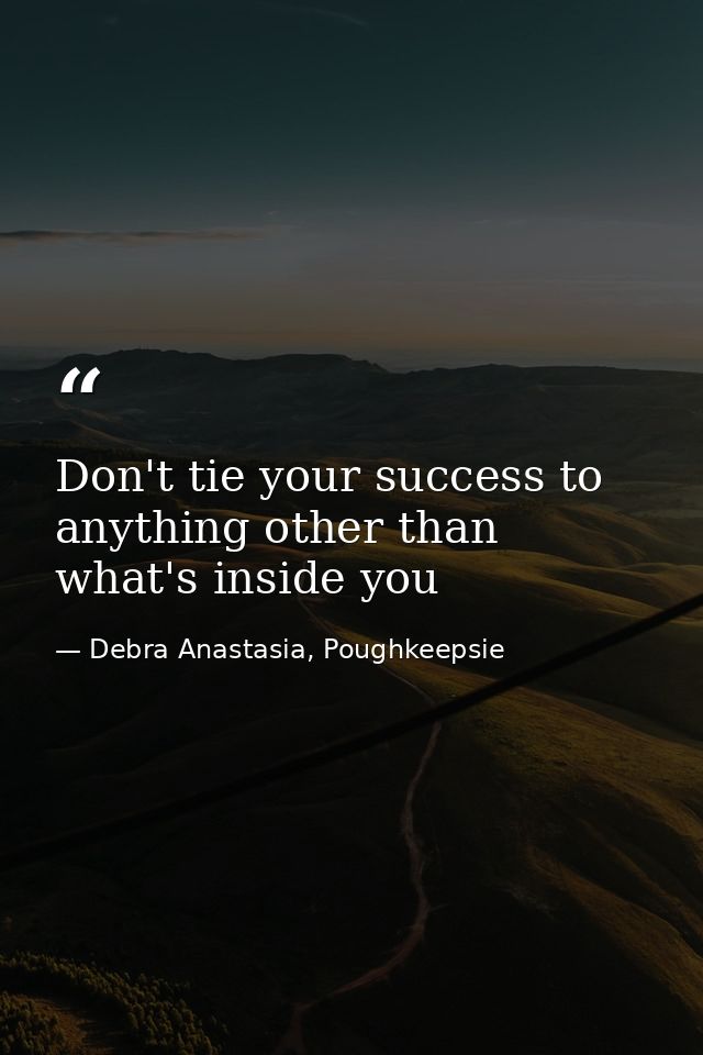 Don't tie your success to anything other than what's inside you — Debra Anastasia, Poughkeepsie