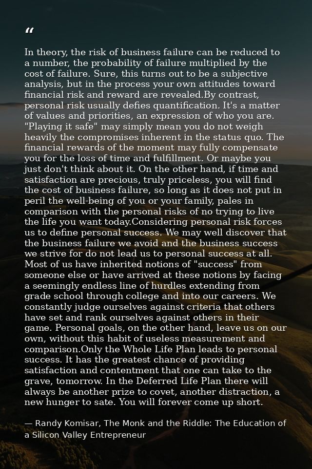 In theory, the risk of business failure can be reduced to a number, the probability of failure multiplied by the cost of — Randy Komisar, The Monk and the Riddle: The Education of a Silicon Valley Entrepreneur