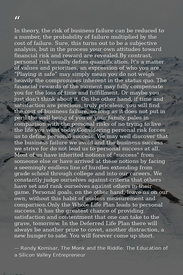 In theory, the risk of business failure can be reduced to a number, the probability of failure multiplied by the cost of — Randy Komisar, The Monk and the Riddle: The Education of a Silicon Valley Entrepreneur