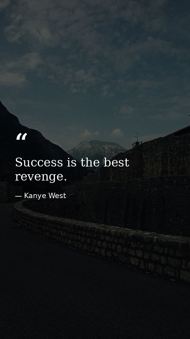 Success is the best revenge. — Kanye West