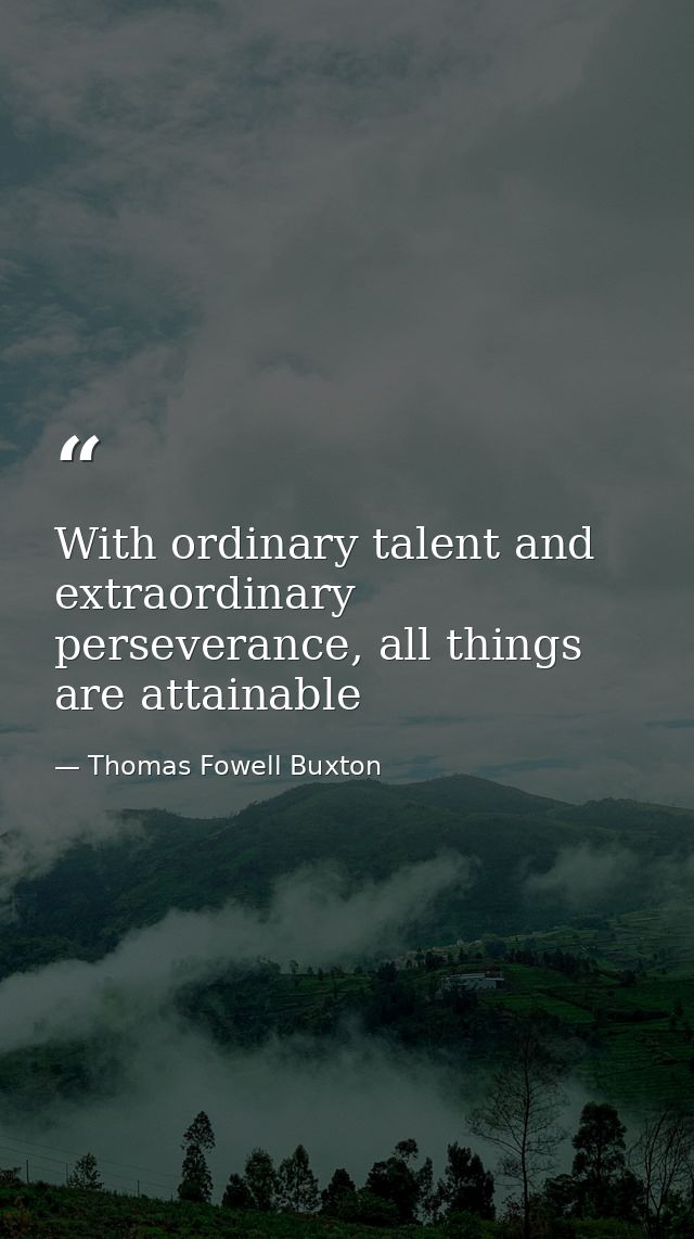 With ordinary talent and extraordinary perseverance, all things are attainable — Thomas Fowell Buxton