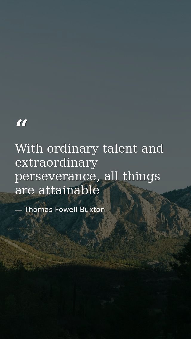 With ordinary talent and extraordinary perseverance, all things are attainable — Thomas Fowell Buxton