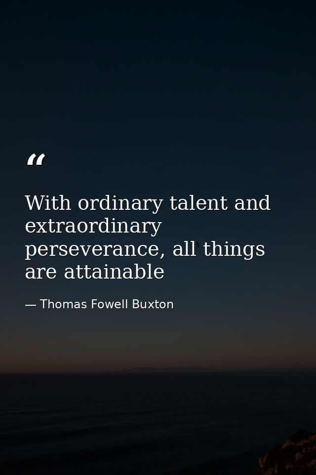 With ordinary talent and extraordinary perseverance, all things are attainable — Thomas Fowell Buxton