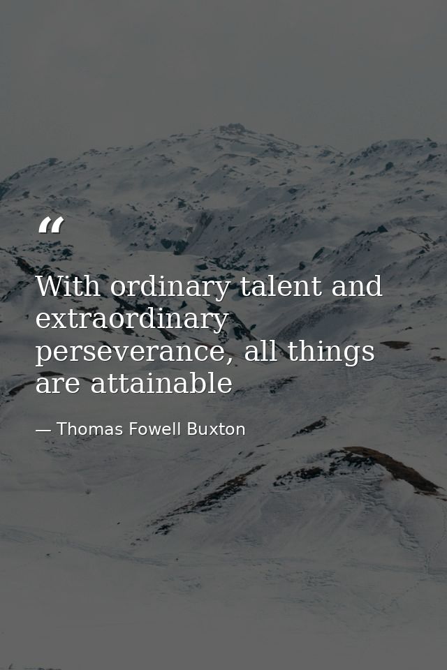 With ordinary talent and extraordinary perseverance, all things are attainable — Thomas Fowell Buxton