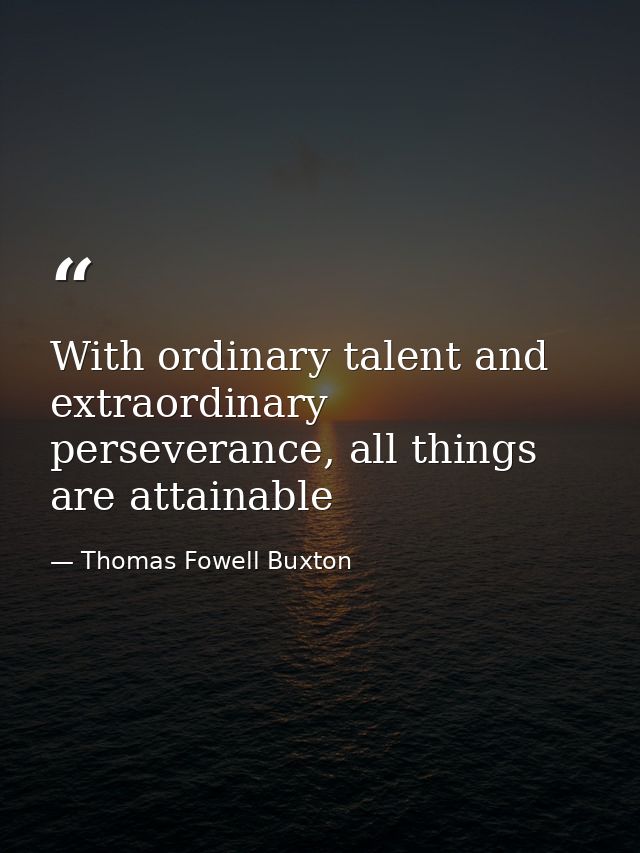With ordinary talent and extraordinary perseverance, all things are attainable — Thomas Fowell Buxton