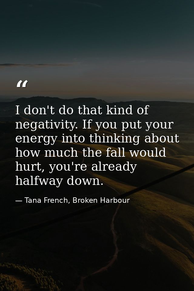I don't do that kind of negativity. If you put your energy into thinking about how much the fall would hurt, you're alre — Tana French, Broken Harbour
