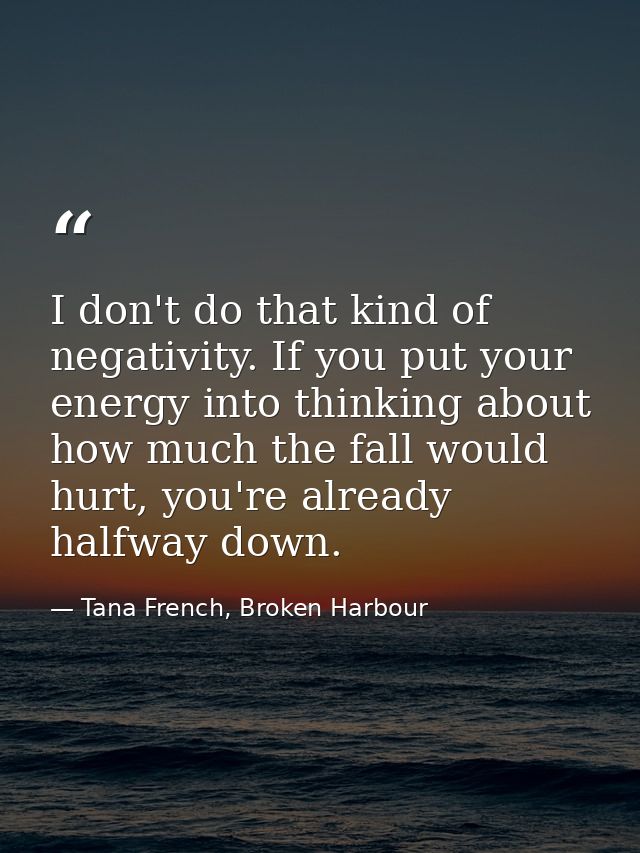 I don't do that kind of negativity. If you put your energy into thinking about how much the fall would hurt, you're alre — Tana French, Broken Harbour