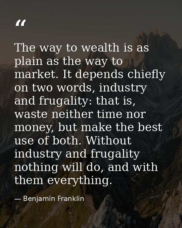 The way to wealth is as plain as the way to market. It depends chiefly on two words, industry and frugality: that is, wa — Benjamin Franklin