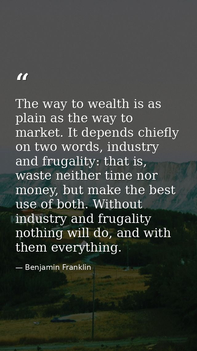 The way to wealth is as plain as the way to market. It depends chiefly on two words, industry and frugality: that is, wa — Benjamin Franklin