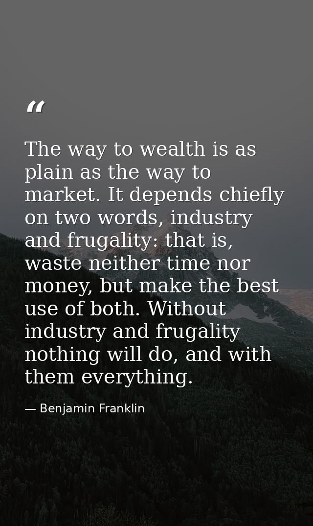 The way to wealth is as plain as the way to market. It depends chiefly on two words, industry and frugality: that is, wa — Benjamin Franklin
