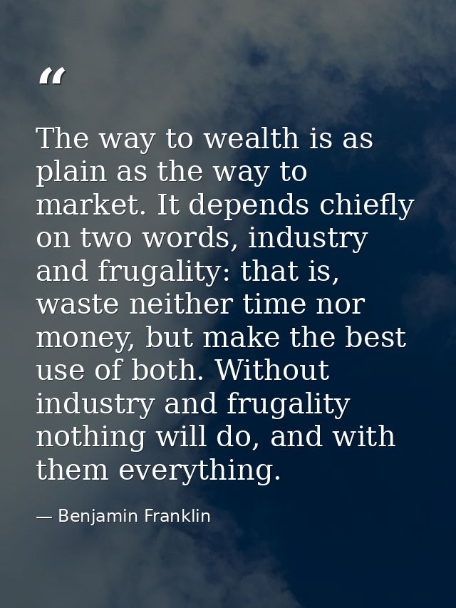 The way to wealth is as plain as the way to market. It depends chiefly on two words, industry and frugality: that is, wa — Benjamin Franklin