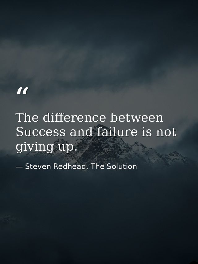 The difference between Success and failure is not giving up. — Steven Redhead, The Solution