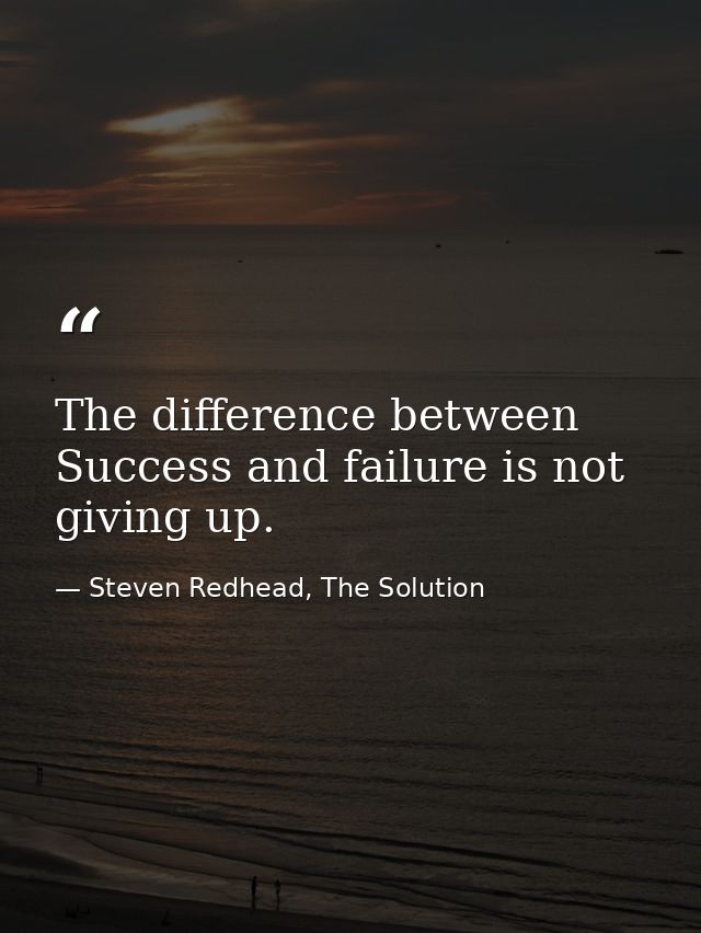 The difference between Success and failure is not giving up. — Steven Redhead, The Solution