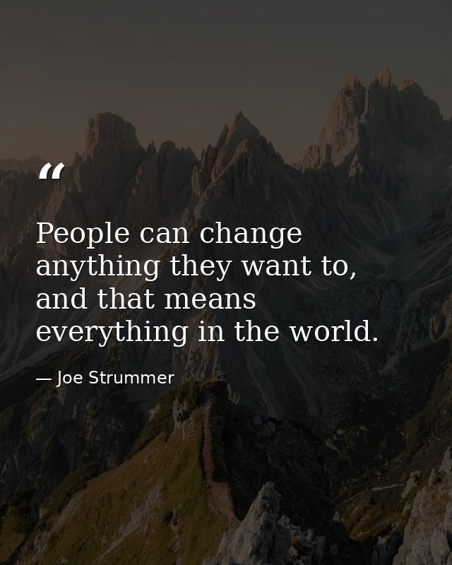 People can change anything they want to, and that means everything in the world. — Joe Strummer