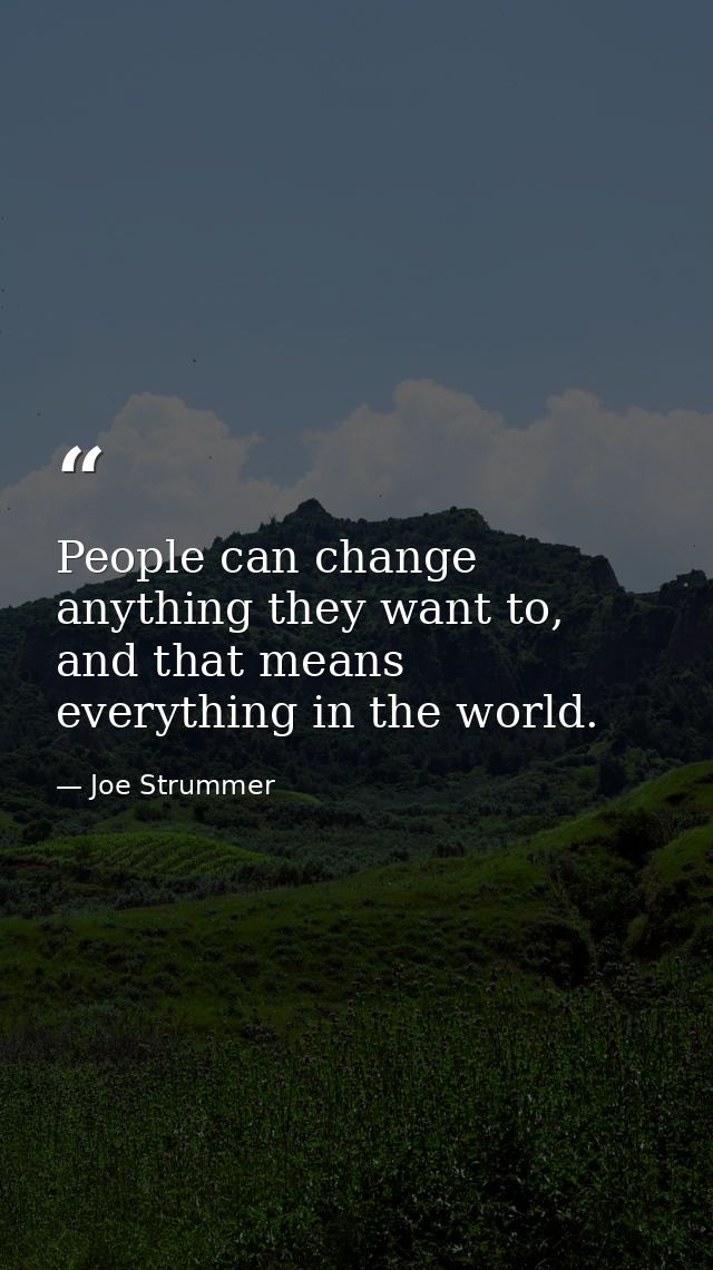 People can change anything they want to, and that means everything in the world. — Joe Strummer