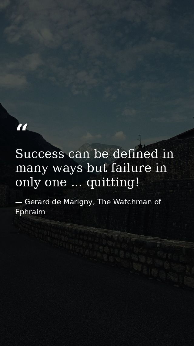 Success can be defined in many ways but failure in only one ... quitting! — Gerard de Marigny, The Watchman of Ephraim