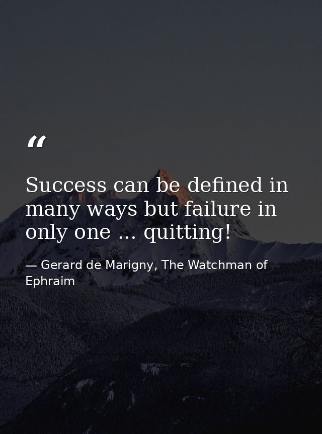 Success can be defined in many ways but failure in only one ... quitting! — Gerard de Marigny, The Watchman of Ephraim