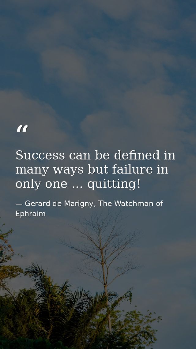 Success can be defined in many ways but failure in only one ... quitting! — Gerard de Marigny, The Watchman of Ephraim