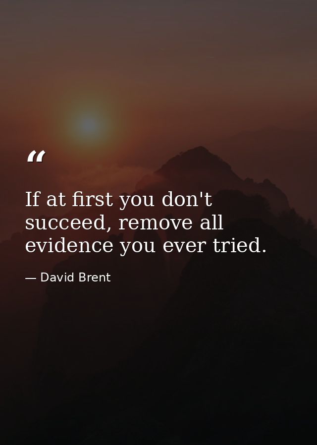 If at first you don't succeed, remove all evidence you ever tried. — David Brent