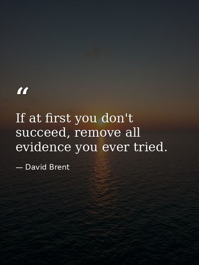 If at first you don't succeed, remove all evidence you ever tried. — David Brent