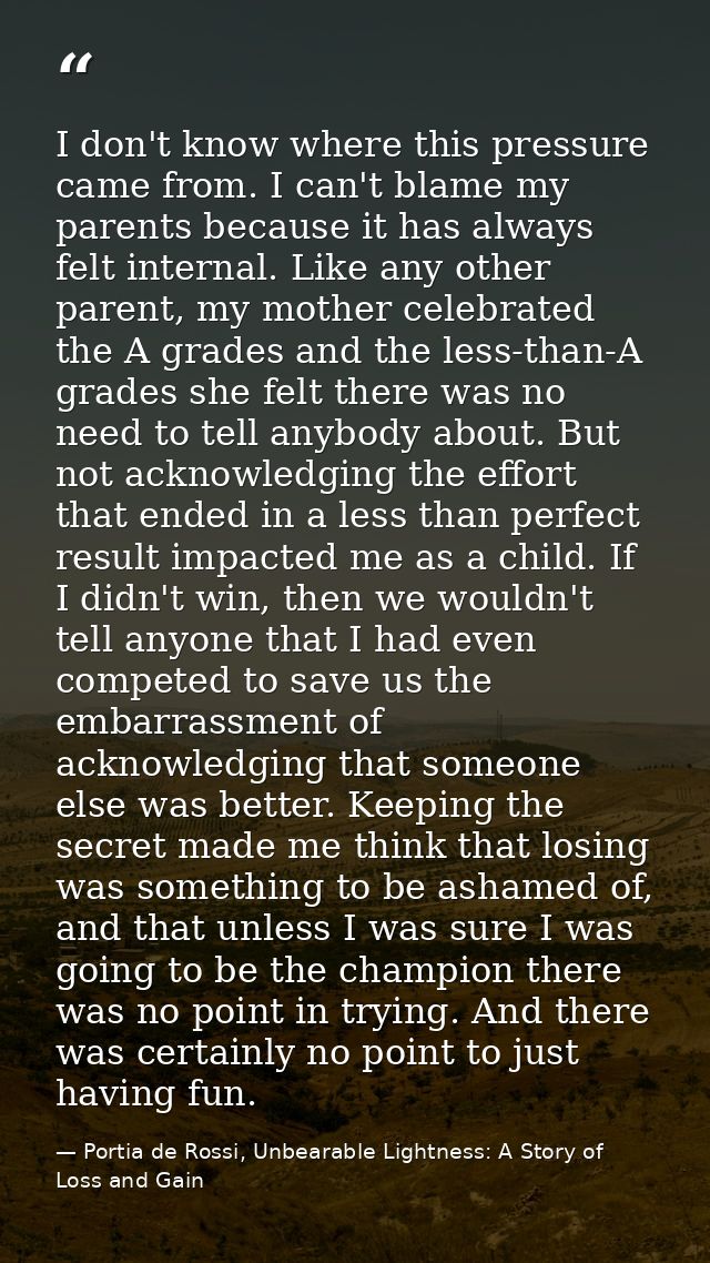 I don't know where this pressure came from. I can't blame my parents because it has always felt internal. Like any other — Portia de Rossi, Unbearable Lightness: A Story of Loss and Gain
