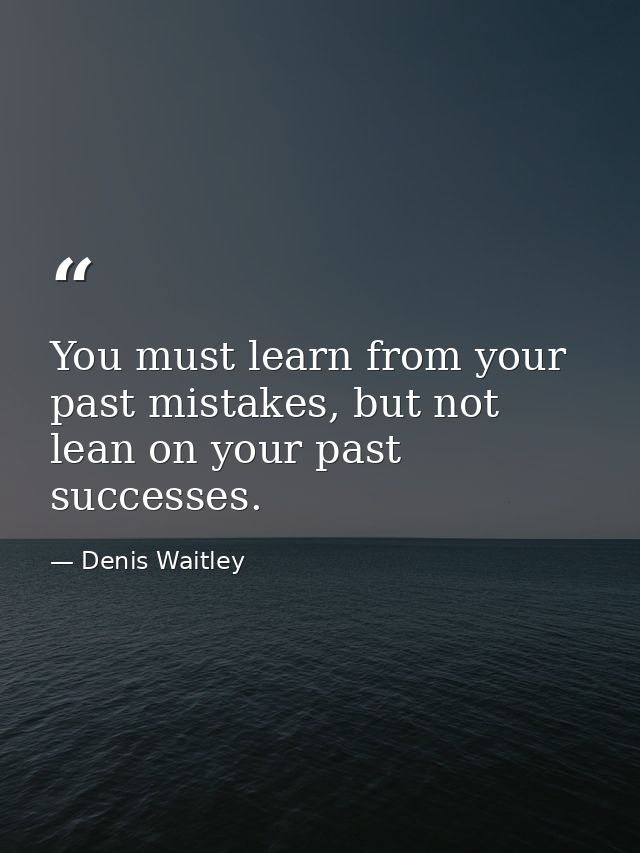 You must learn from your past mistakes, but not lean on your past successes. — Denis Waitley
